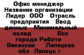 Офис-менеджер › Название организации ­ Лидер, ООО › Отрасль предприятия ­ Ввод данных › Минимальный оклад ­ 18 000 - Все города Работа » Вакансии   . Липецкая обл.,Липецк г.